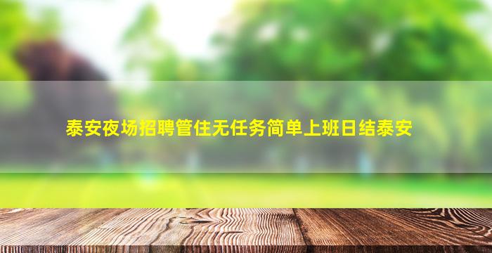 泰安夜场招聘管住无任务简单上班日结泰安